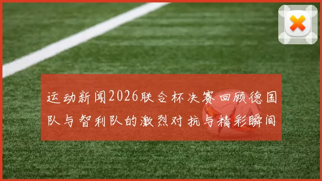 运动新闻2026联合杯决赛回顾德国队与智利队的激烈对抗与精彩瞬间