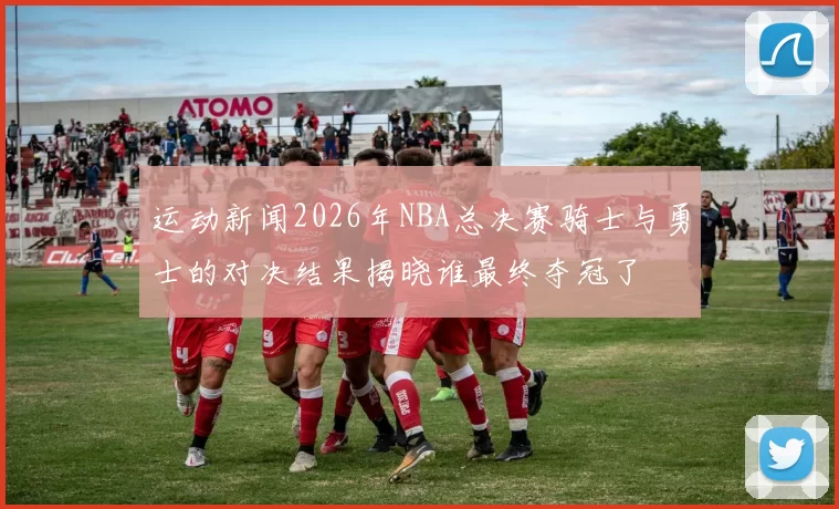 运动新闻2026年NBA总决赛骑士与勇士的对决结果揭晓谁最终夺冠了