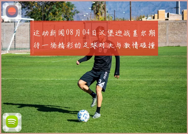 运动新闻08月04日汉堡迎战基尔期待一场精彩的足球对决与激情碰撞